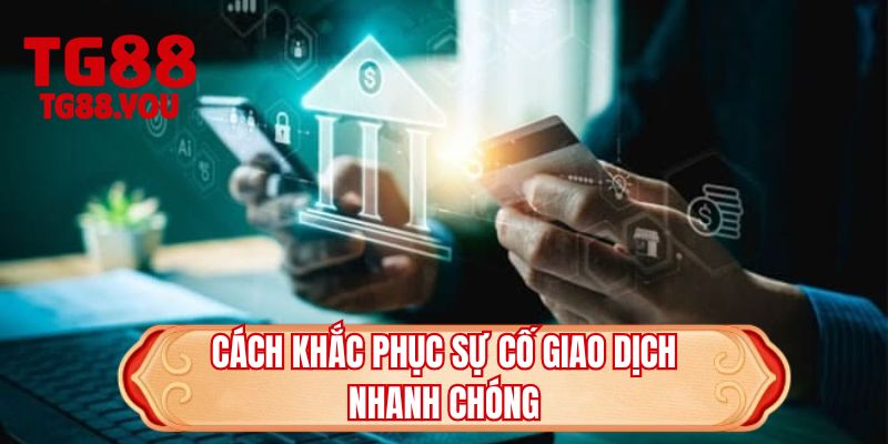 Cách khắc phục sự cố giao dịch nhanh chóng