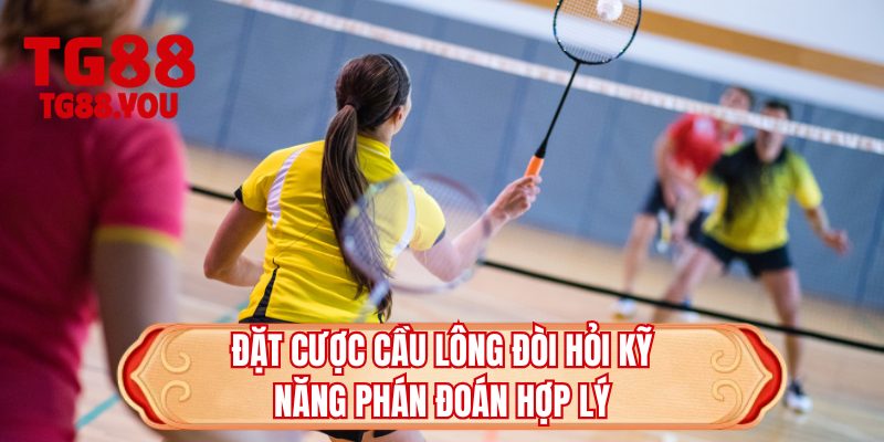 Đặt cược cầu lông đòi hỏi kỹ năng phán đoán hợp lý