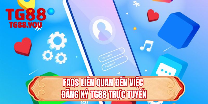 FAQs liên quan đến việc đăng ký TG88 trực tuyến