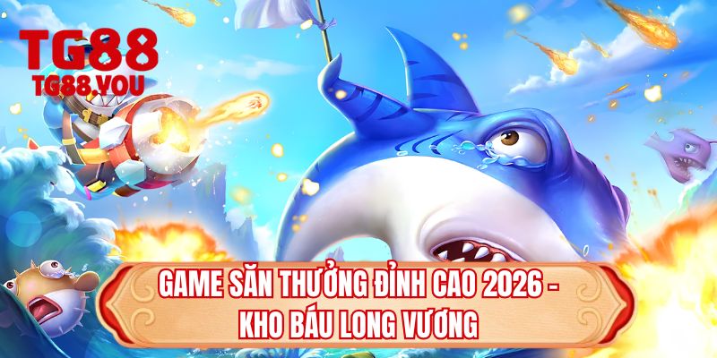 Game săn thưởng đỉnh cao 2026 - Kho báu long vương