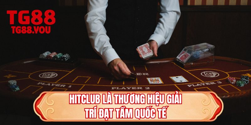 Hitclub là thương hiệu giải trí đạt tầm quốc tế