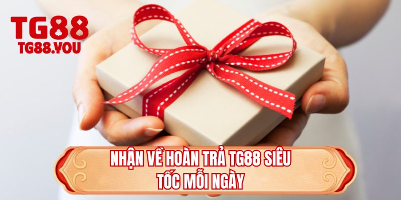 Nhận về hoàn trả TG88 siêu tốc mỗi ngày