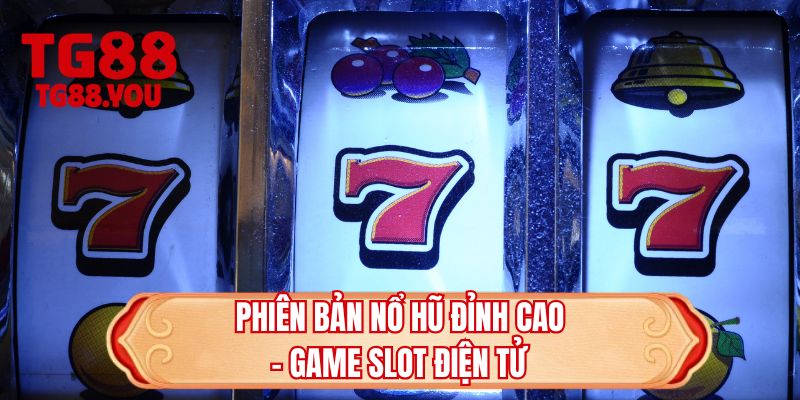 Phiên bản nổ hũ đỉnh cao - Game slot điện tử