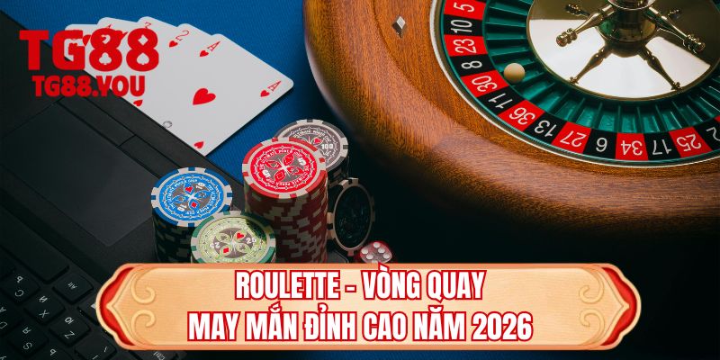 Roulette - Vòng quay may mắn đỉnh cao năm 2026
