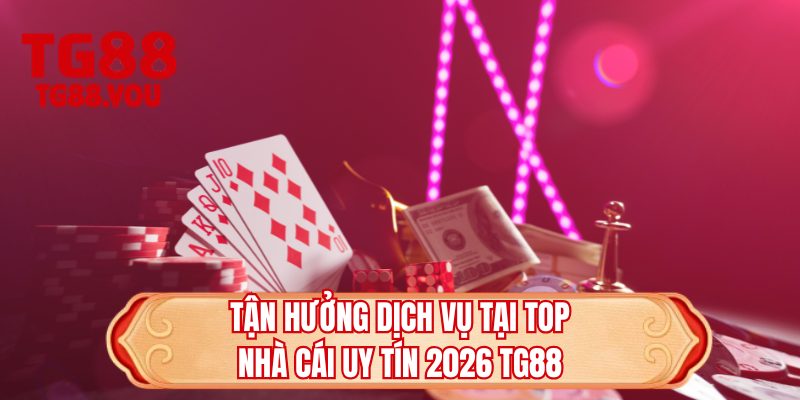 Tận hưởng dịch vụ tại top nhà cái uy tín 2026 TG88