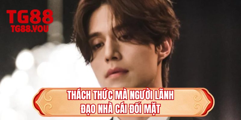 Thách thức mà người lãnh đạo nhà cái đối mặt